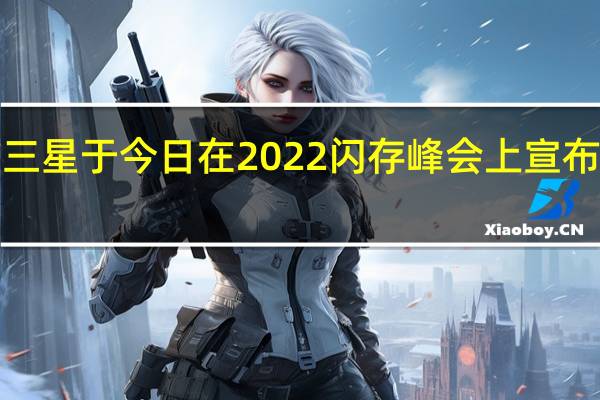 三星于今日在2022闪存峰会上宣布UFS 4.0闪存本月投入量产