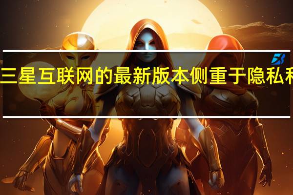 三星互联网的最新版本侧重于隐私和安全