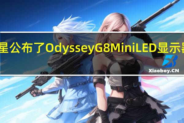 三星公布了OdysseyG8MiniLED显示器的售价