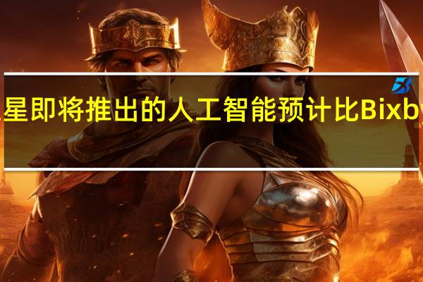 三星即将推出的人工智能预计比Bixby更强大