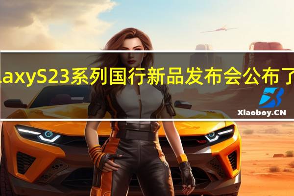 三星召开GalaxyS23系列国行新品发布会公布了S23系列国行售价