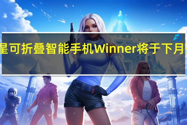 三星可折叠智能手机Winner将于下月开始预览