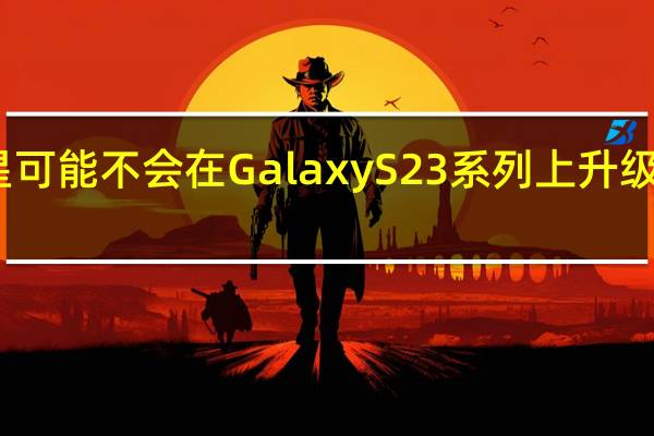 三星可能不会在GalaxyS23系列上升级长焦相机