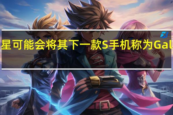 三星可能会将其下一款S手机称为Galaxy S20