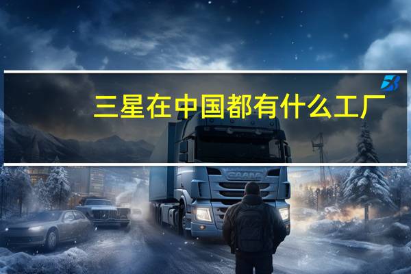 三星在中国都有什么工厂