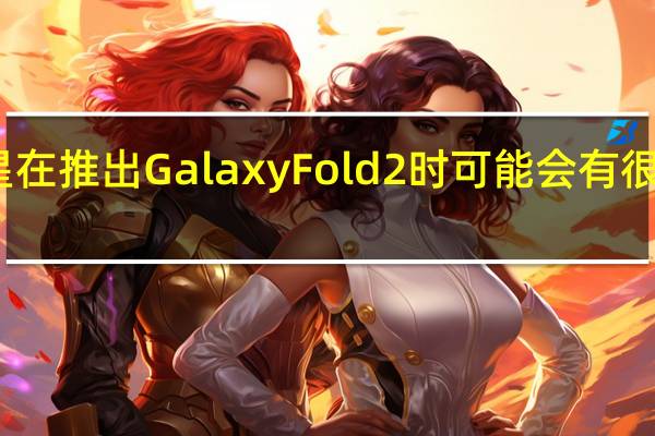 三星在推出Galaxy Fold 2时可能会有很大的机会