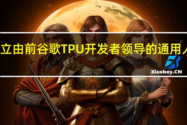 三星在硅谷成立由前谷歌TPU开发者领导的通用人工智能计算实验室