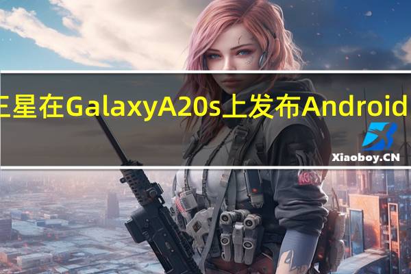 三星在Galaxy A20s上发布Android 10更新