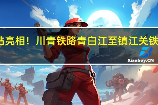 三星堆站亮相！川青铁路青白江至镇江关铁路线即将开通