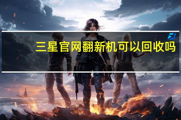 三星官网翻新机可以回收吗（翻新机鉴别）