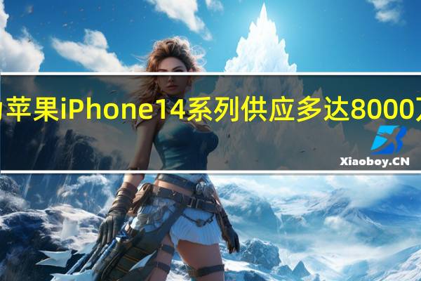 三星将为苹果iPhone 14系列供应多达8000万块OLED面板