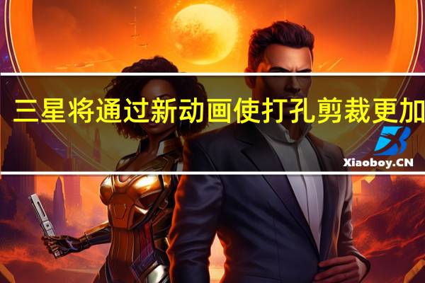 三星将通过新动画使打孔剪裁更加高效