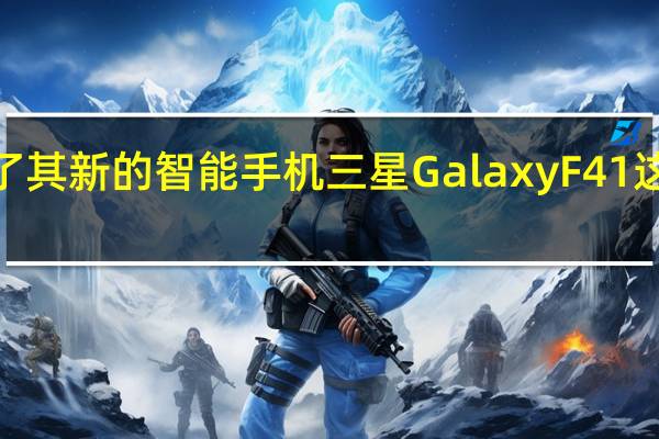 三星已经发布了其新的智能手机三星Galaxy F41这是F系列的首款机型