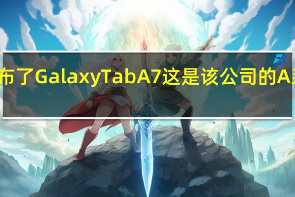 三星已经发布了GalaxyTabA7这是该公司的A系列中端平板电脑