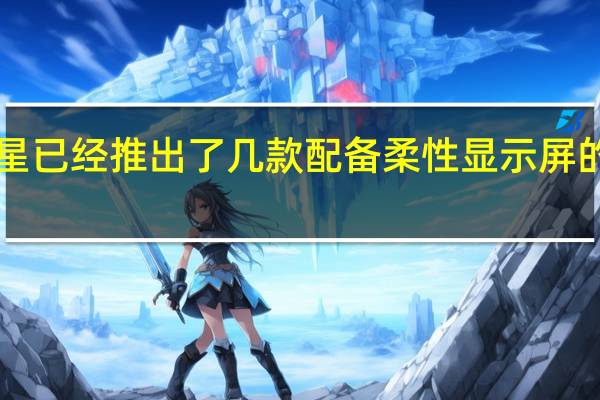 三星已经推出了几款配备柔性显示屏的5G手机