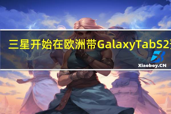 三星开始在欧洲带Galaxy Tab S2预购