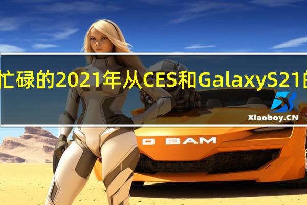 三星忙碌的2021年从CES和GalaxyS21的发布开始