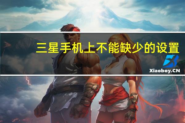 三星手机上不能缺少的设置