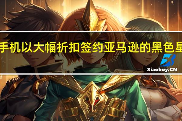 三星手机以大幅折扣签约亚马逊的黑色星期五2020