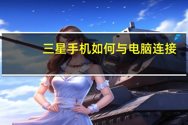 三星手机如何与电脑连接（三星手机怎么连接到电脑上）