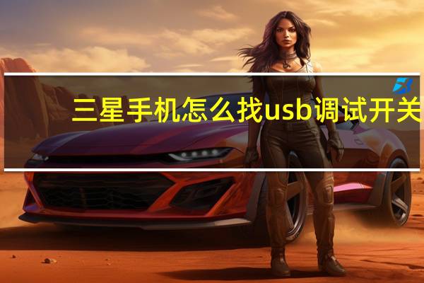 三星手机怎么找usb调试开关(三星手机usb调试在哪里打开)