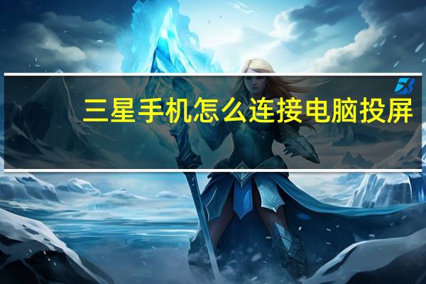 三星手机怎么连接电脑投屏（三星手机怎么连接电脑）