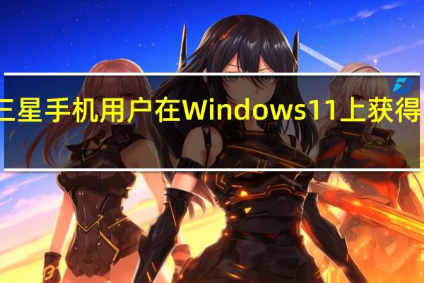 三星手机用户在Windows 11上获得新功能