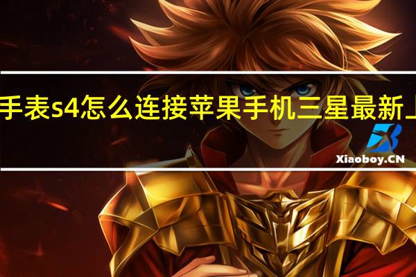 三星手表s4怎么连接苹果手机 三星最新上市s4手机