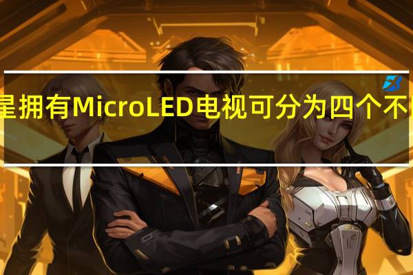 三星拥有MicroLED电视可分为四个不同的屏幕
