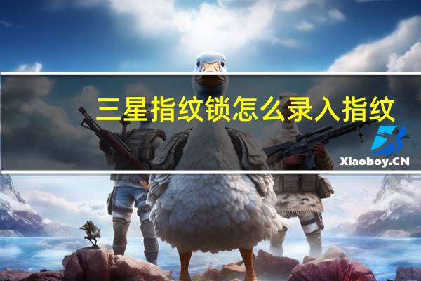 三星指纹锁怎么录入指纹（指纹锁怎么录入指纹）