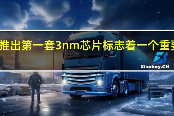 三星推出第一套 3nm 芯片 标志着一个重要的里程碑