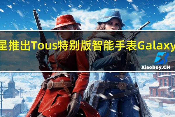 三星推出Tous特别版智能手表GalaxyWatch3