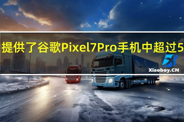 三星提供了谷歌Pixel 7 Pro手机中超过50%的组件