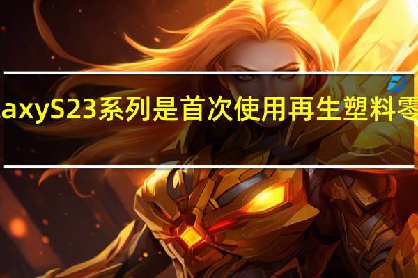 三星日前发布的GalaxyS23系列是首次使用再生塑料零部件的旗舰智能手机产品
