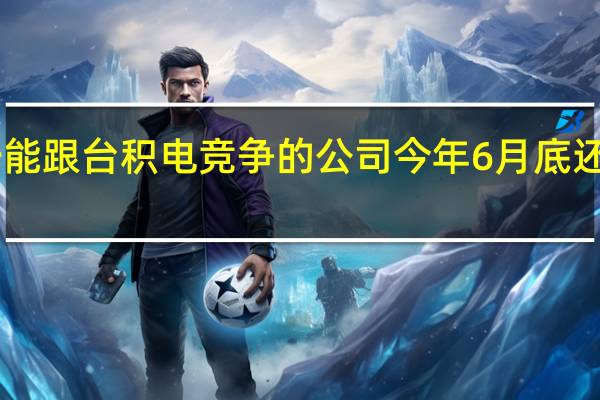 三星是目前唯一能跟台积电竞争的公司今年6月底还首先量产了3nm工艺