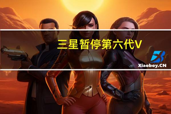 三星暂停第六代V-NAND成熟型制程报价低于1.6美元全面停止出货