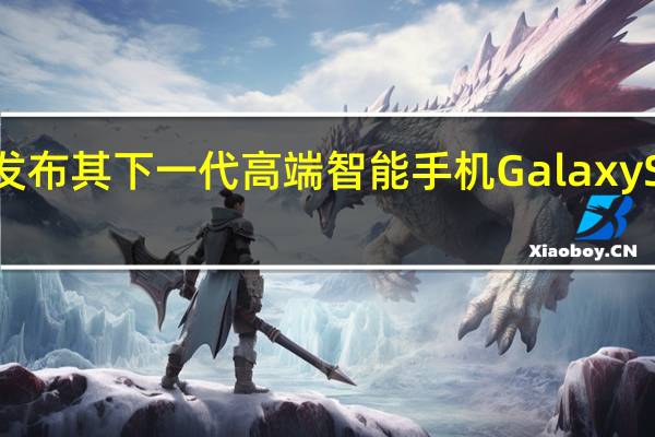 三星正在为发布其下一代高端智能手机GalaxyS24Ultra奠定基础