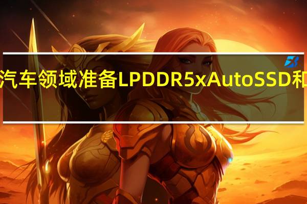 三星电子为汽车领域准备LPDDR5x AutoSSD和GDDR7解决方案