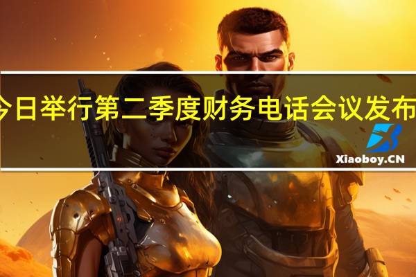 三星电子今日举行第二季度财务电话会议发布了第二季度财报