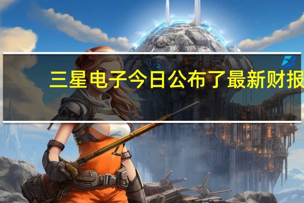 三星电子今日公布了最新财报