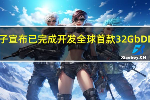 三星电子宣布已完成开发全球首款32GbDDR5内存芯片