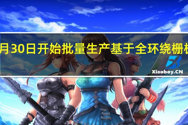 三星电子将于6月30日开始批量生产基于全环绕栅极技术的3纳米半导体