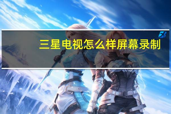 三星电视怎么样屏幕录制(三星电视怎么样)