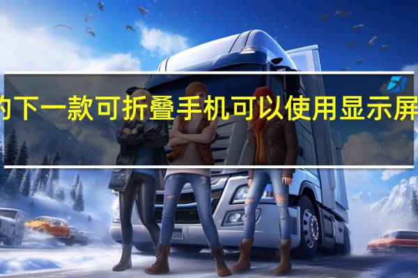 三星的下一款可折叠手机可以使用显示屏下的摄像头