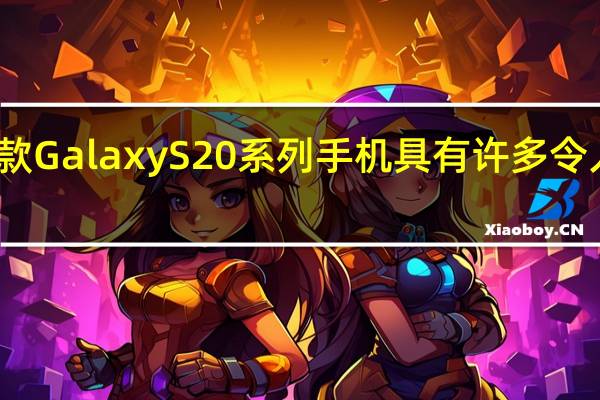 三星的新款Galaxy S20系列手机具有许多令人兴奋的新功能