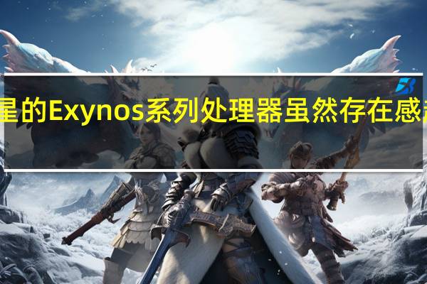 三星的Exynos系列处理器虽然存在感越来越低