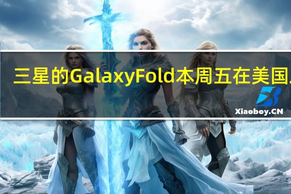 三星的GalaxyFold本周五在美国发售