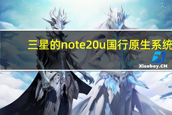 三星的note20u国行原生系统(三星的note2)