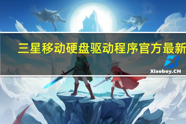 三星移动硬盘驱动程序 官方最新版（三星移动硬盘驱动程序 官方最新版功能简介）