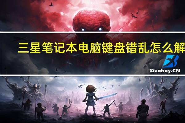 三星笔记本电脑键盘错乱怎么解决（三星笔记本电脑键盘错乱）